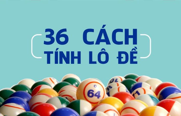 Cùng tìm hiểu 36 cách tính lô đề miền Bắc hiện nay